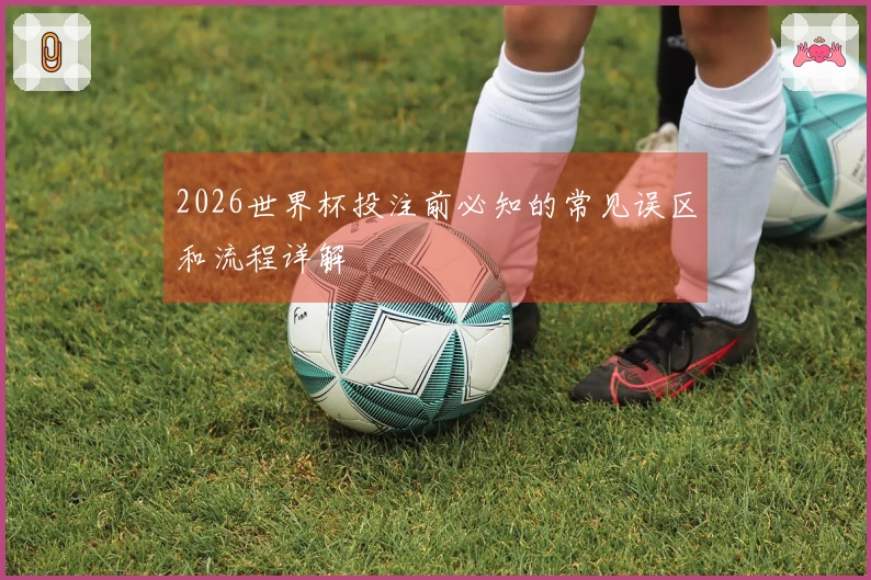 2026世界杯投注前必知的常见误区和流程详解