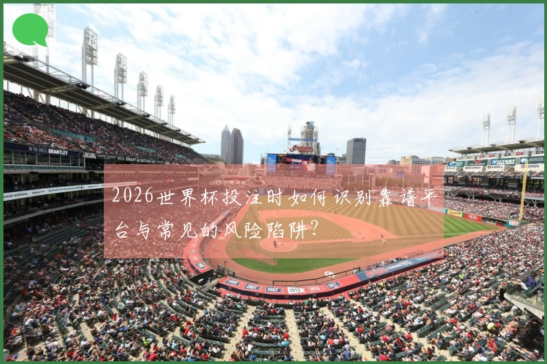 2026世界杯投注时如何识别靠谱平台与常见的风险陷阱？