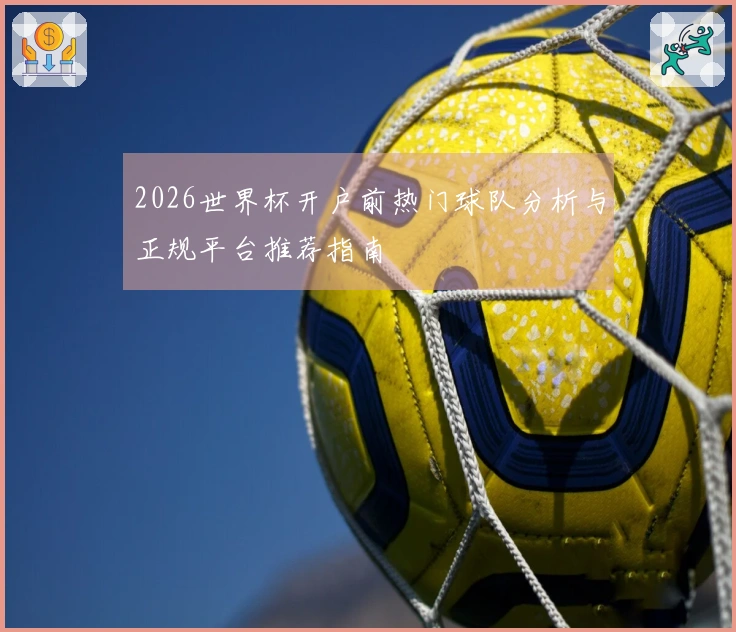 2026世界杯开户前热门球队分析与正规平台推荐指南