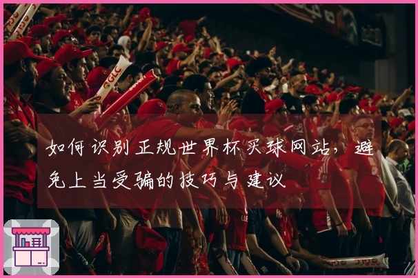 如何识别正规世界杯买球网站，避免上当受骗的技巧与建议