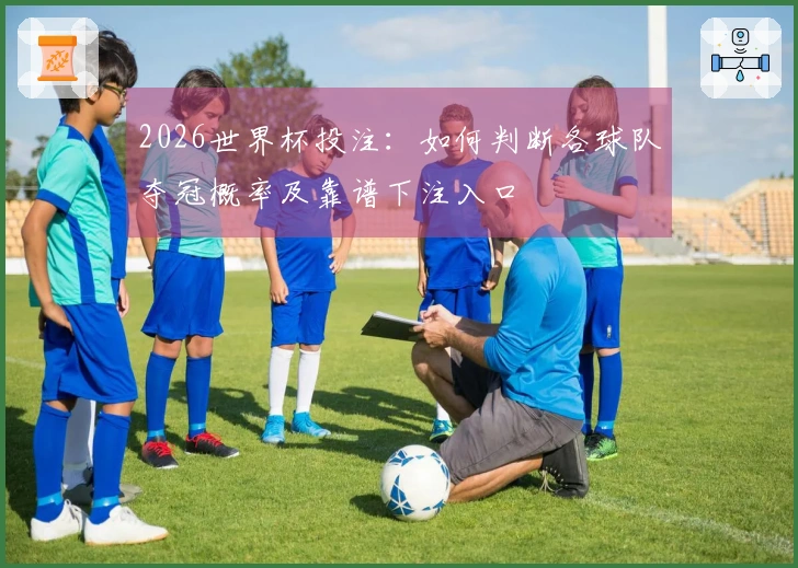 2026世界杯投注:如何判断各球队夺冠概率及靠谱下注入口