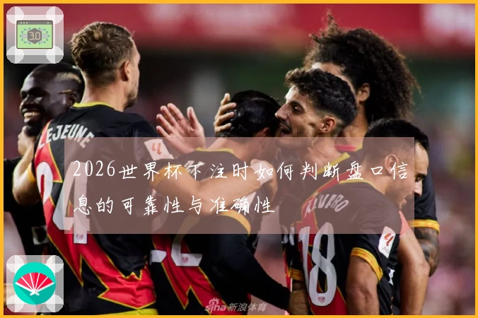 2026世界杯下注时如何判断盘口信息的可靠性与准确性
