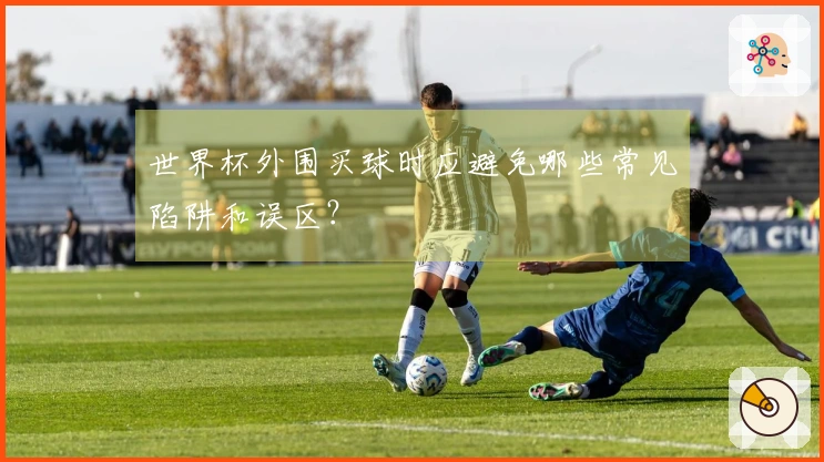 世界杯外围买球时应避免哪些常见陷阱和误区？