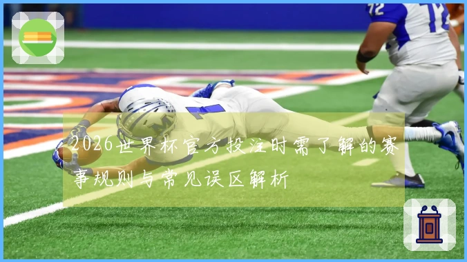 2026世界杯官方投注时需了解的赛事规则与常见误区解析