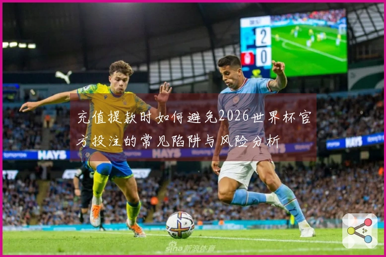 充值提款时如何避免2026世界杯官方投注的常见陷阱与风险分析