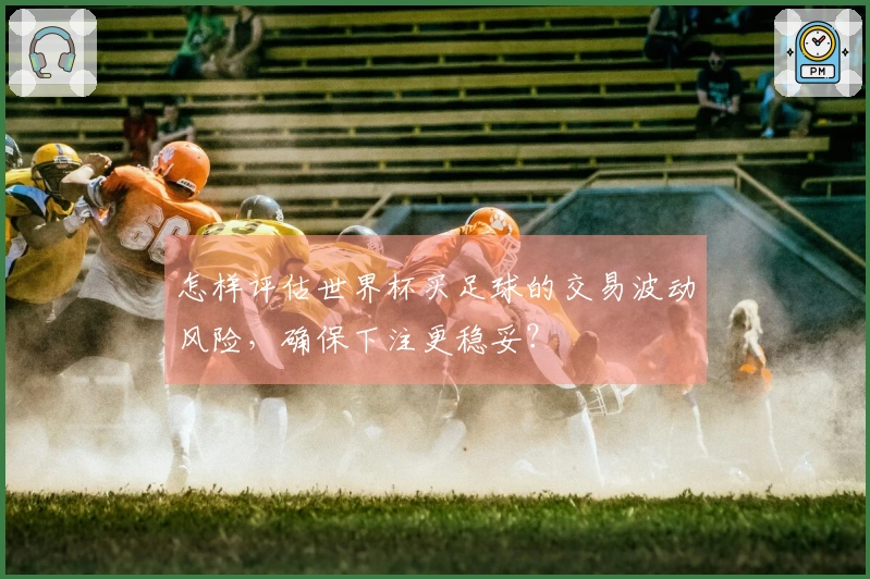 怎样评估世界杯买足球的交易波动风险，确保下注更稳妥？
