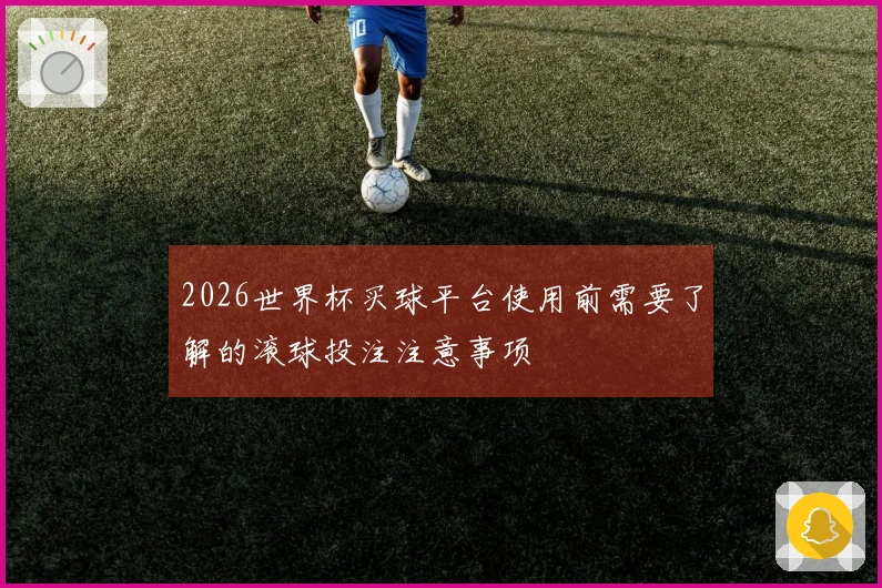 2026世界杯买球平台使用前需要了解的滚球投注注意事项