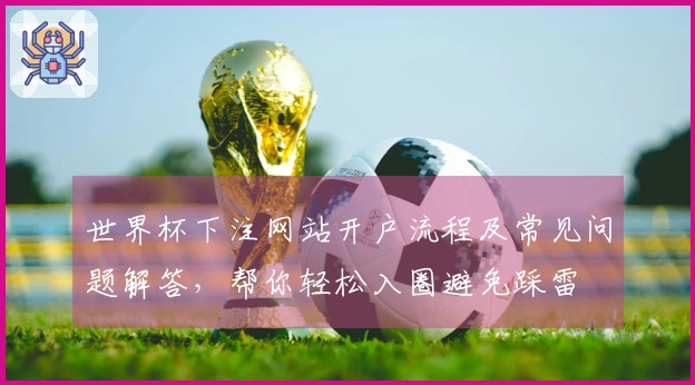 世界杯下注网站开户流程及常见问题解答，帮你轻松入圈避免踩雷