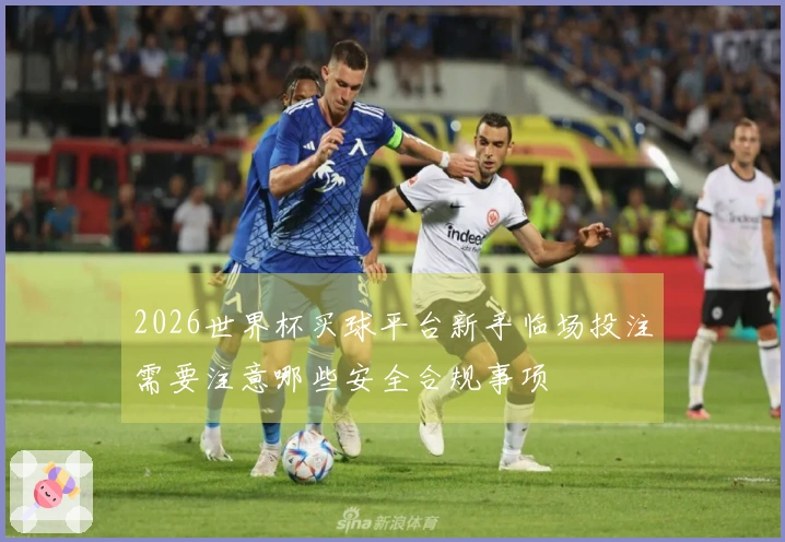 2026世界杯买球平台新手临场投注需要注意哪些安全合规事项