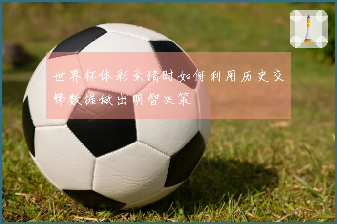 世界杯体彩竞猜时如何利用历史交锋数据做出明智决策