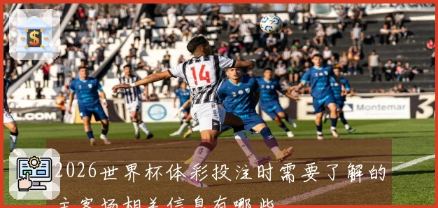 2026世界杯体彩投注时需要了解的主客场相关信息有哪些