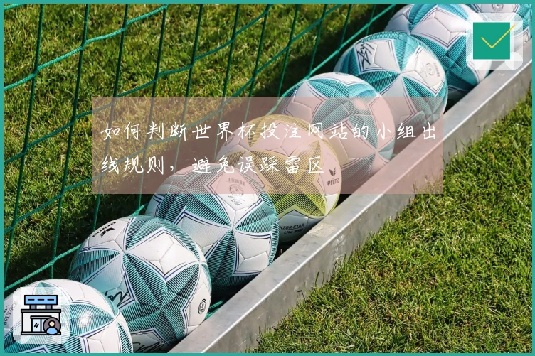 如何判断世界杯投注网站的小组出线规则，避免误踩雷区