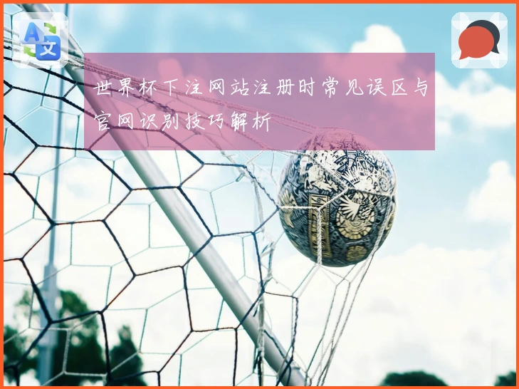 世界杯下注网站注册时常见误区与官网识别技巧解析