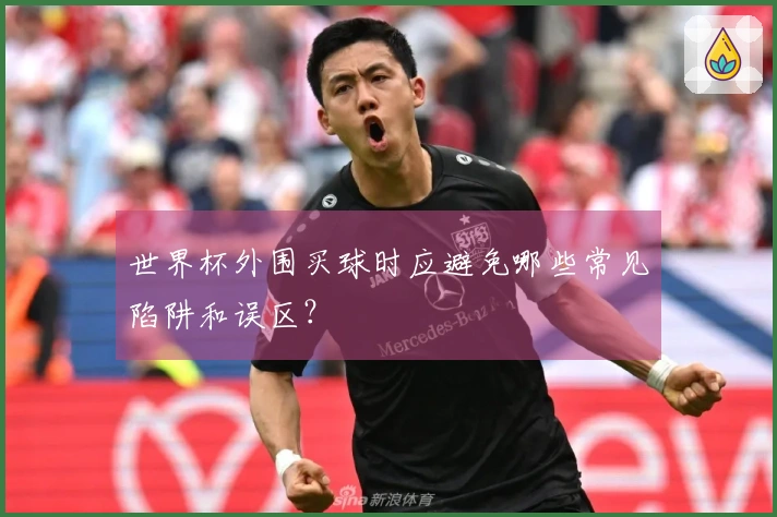 世界杯外围买球时应避免哪些常见陷阱和误区？
