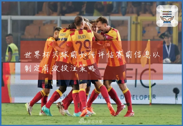世界杯买球前如何评估赛前信息以制定有效投注策略