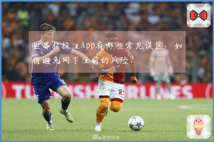 世界杯投注App有哪些常见误区，如何避免网下注前的风险？