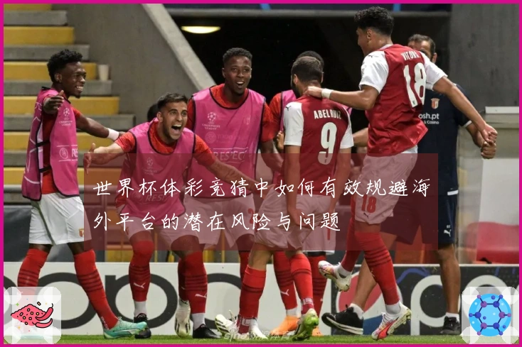 世界杯体彩竞猜中如何有效规避海外平台的潜在风险与问题