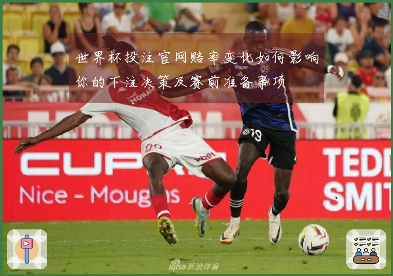 世界杯投注官网赔率变化如何影响你的下注决策及赛前准备事项