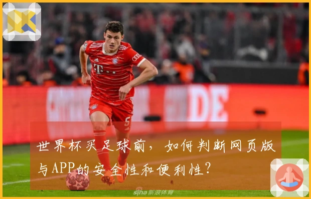 世界杯买足球前,如何判断网页版与APP的安全性和便利性?
