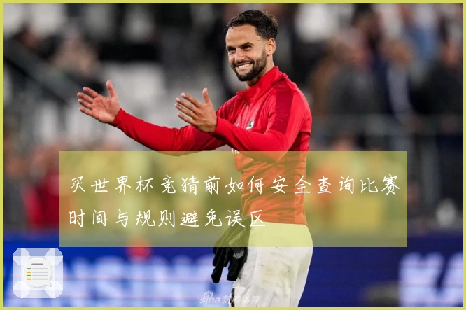 买世界杯竞猜前如何安全查询比赛时间与规则避免误区