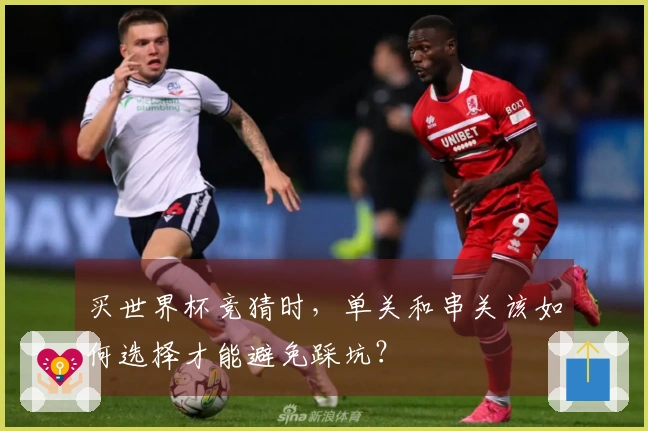 买世界杯竞猜时，单关和串关该如何选择才能避免踩坑？