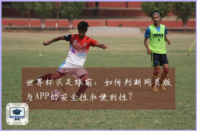 世界杯买足球前，如何判断网页版与APP的安全性和便利性？
