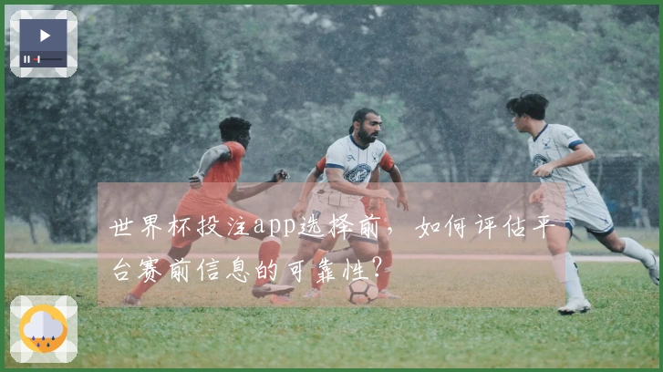 世界杯投注app选择前，如何评估平台赛前信息的可靠性？
