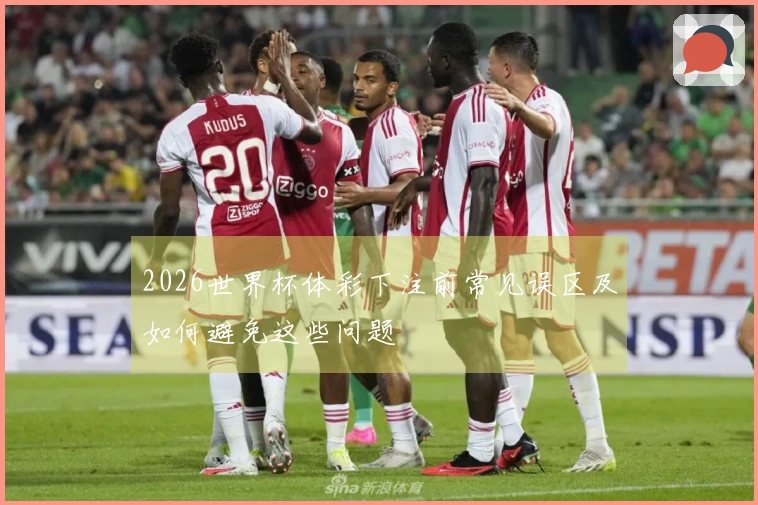 2026世界杯体彩下注前常见误区及如何避免这些问题