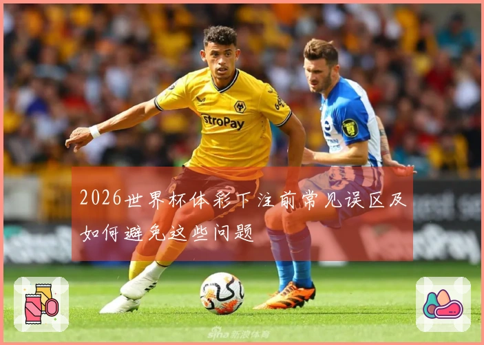 2026世界杯体彩下注前常见误区及如何避免这些问题