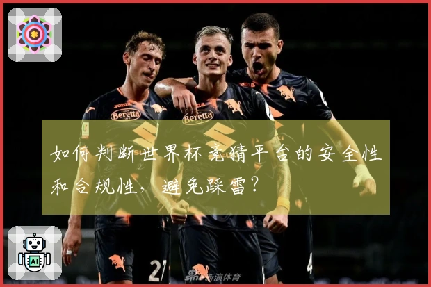 如何判断世界杯竞猜平台的安全性和合规性，避免踩雷？