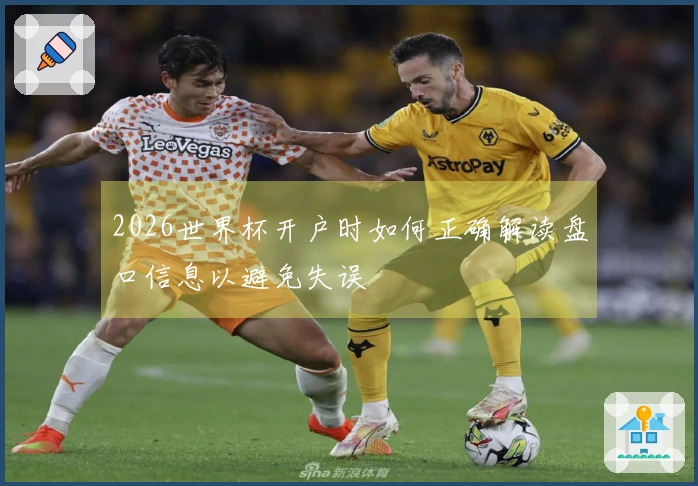 2026世界杯开户时如何正确解读盘口信息以避免失误
