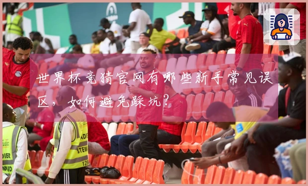 世界杯竞猜官网有哪些新手常见误区，如何避免踩坑？