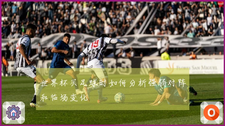 世界杯买足球时如何分析强弱对阵和临场变化