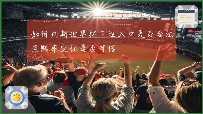 如何判断世界杯下注入口是否合法且赔率变化是否可信