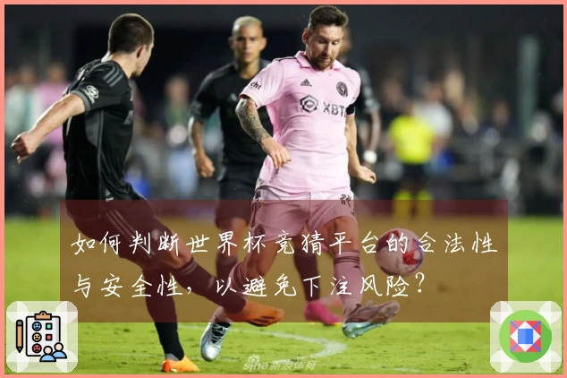 如何判断世界杯竞猜平台的合法性与安全性，以避免下注风险？
