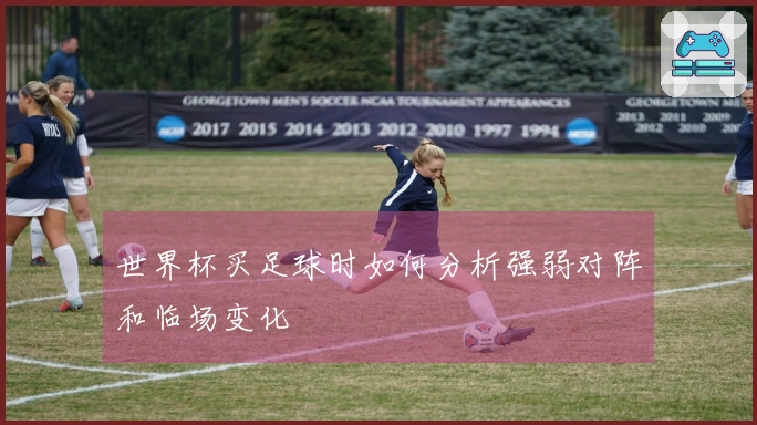 世界杯买足球时如何分析强弱对阵和临场变化