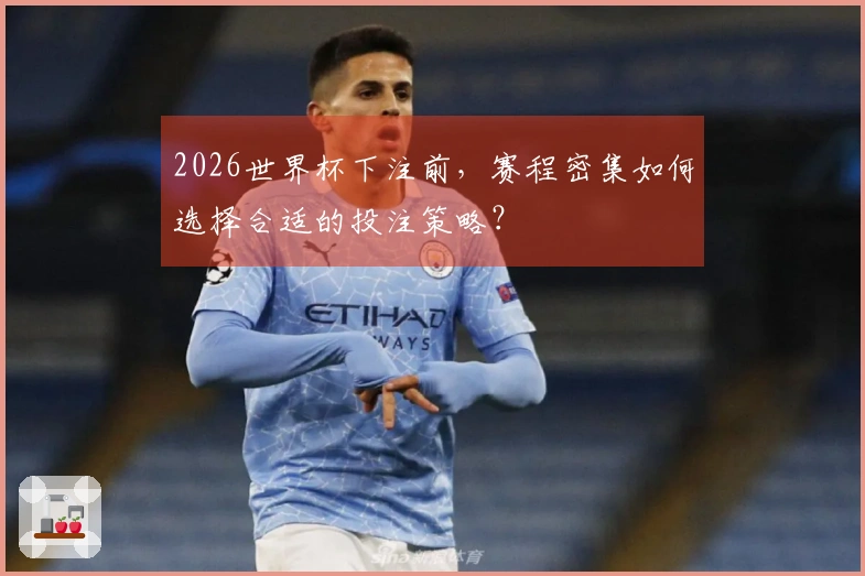 2026世界杯下注前，赛程密集如何选择合适的投注策略？