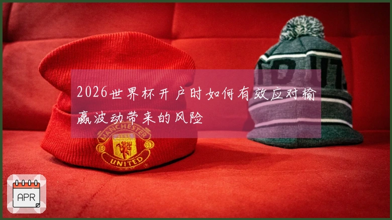 2026世界杯开户时如何有效应对输赢波动带来的风险