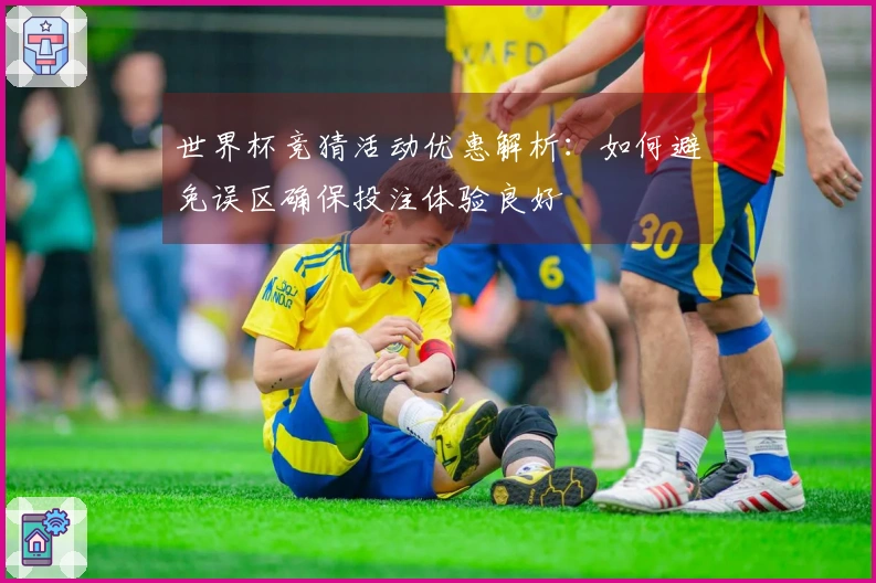 世界杯竞猜活动优惠解析：如何避免误区确保投注体验良好